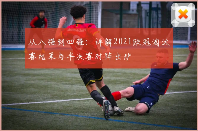 从八强到四强：详解2021欧冠淘汰赛结果与半决赛对阵出炉