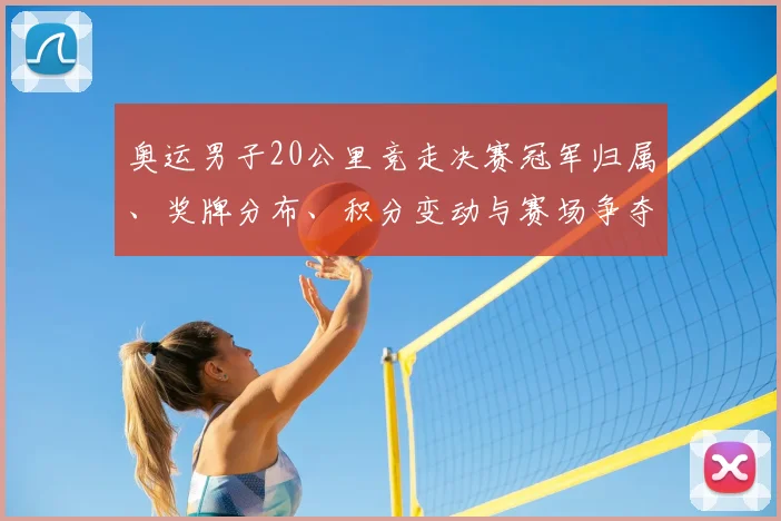 奥运男子20公里竞走决赛冠军归属、奖牌分布、积分变动与赛场争夺看点