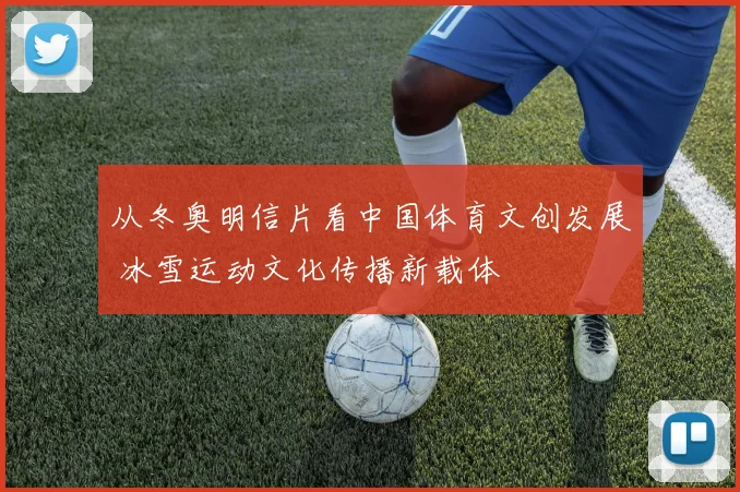 从冬奥明信片看中国体育文创发展 冰雪运动文化传播新载体