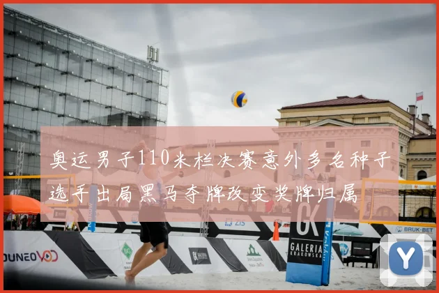 奥运男子110米栏决赛意外多名种子选手出局黑马夺牌改变奖牌归属