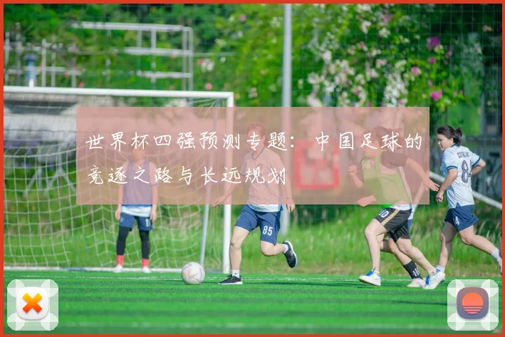 世界杯四强预测专题：中国足球的竞逐之路与长远规划