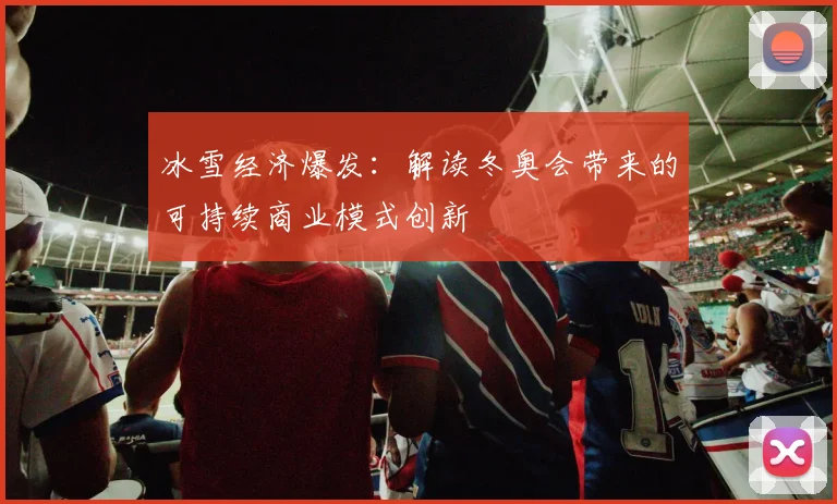 冰雪经济爆发：解读冬奥会带来的可持续商业模式创新