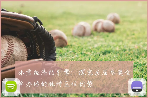 冰雪经济的引擎：探究历届冬奥会举办地的独特区位优势