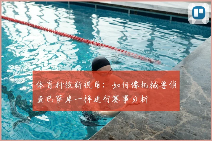 体育科技新视角：如何像机械兽侦查巴萨库一样进行赛事分析