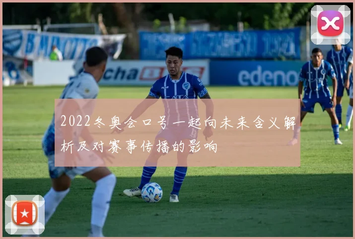 2022冬奥会口号一起向未来含义解析及对赛事传播的影响