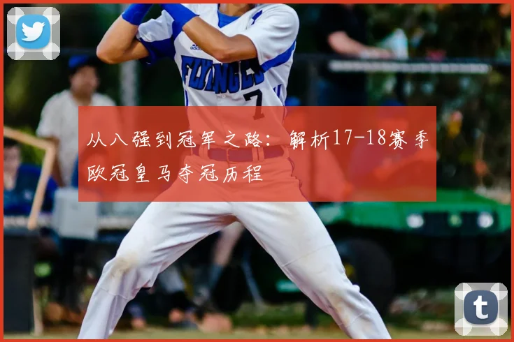 从八强到冠军之路：解析17-18赛季欧冠皇马夺冠历程