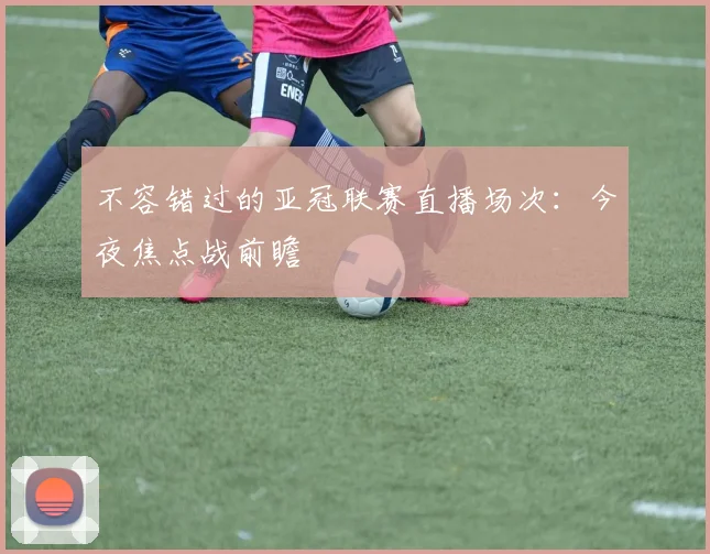 不容错过的亚冠联赛直播场次：今夜焦点战前瞻
