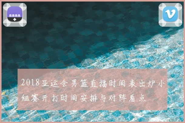 2018亚运会男篮直播时间表出炉小组赛开打时间安排与对阵看点