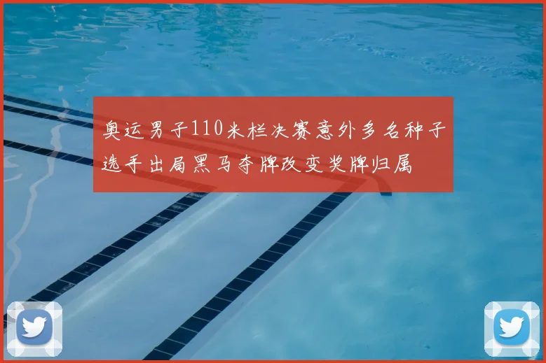 奥运男子110米栏决赛意外多名种子选手出局黑马夺牌改变奖牌归属