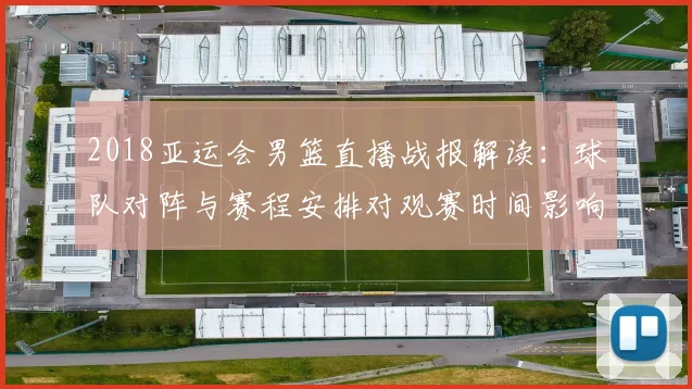 2018亚运会男篮直播战报解读：球队对阵与赛程安排对观赛时间影响